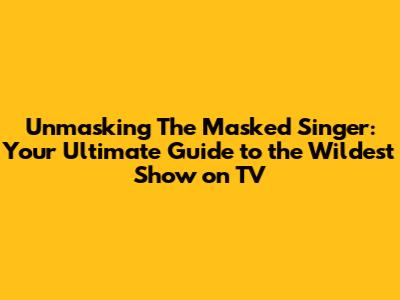 Unmasking The Masked Singer: Your Ultimate Guide to the Wildest Show on TV