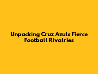 Unpacking Cruz Azul's Fierce Football Rivalries