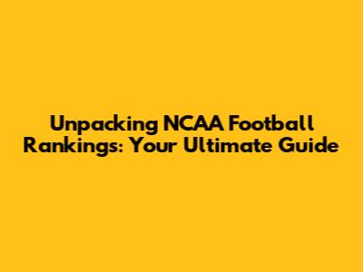 Unpacking NCAA Football Rankings: Your Ultimate Guide