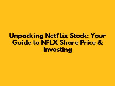 Unpacking Netflix Stock: Your Guide to NFLX Share Price & Investing