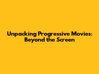 Unpacking Progressive Movies: Beyond the Screen
