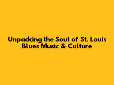 Unpacking the Soul of St. Louis Blues Music & Culture