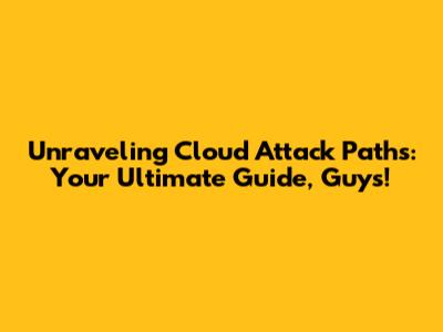 Unraveling Cloud Attack Paths: Your Ultimate Guide, Guys!