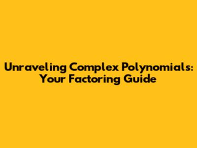 Unraveling Complex Polynomials: Your Factoring Guide
