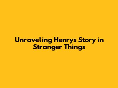 Unraveling Henry's Story in Stranger Things