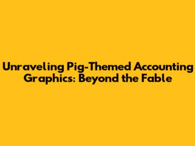 Unraveling Pig-Themed Accounting Graphics: Beyond the Fable
