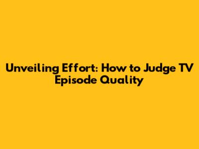 Unveiling Effort: How to Judge TV Episode Quality