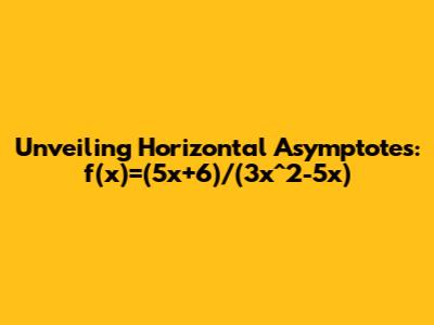 Unveiling Horizontal Asymptotes: f(x)=(5x+6)/(3x^2-5x)