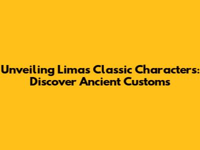 Unveiling Lima's Classic Characters: Discover Ancient Customs