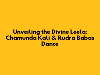 Unveiling the Divine Leela: Chamunda Kali & Rudra Baba's Dance