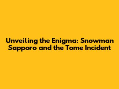 Unveiling the Enigma: Snowman Sapporo and the Tome Incident
