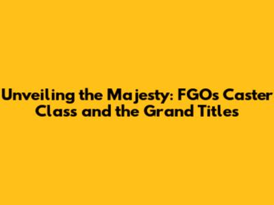 Unveiling the Majesty: FGO's Caster Class and the Grand Titles