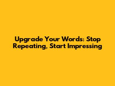 Upgrade Your Words: Stop Repeating, Start Impressing