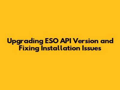 Upgrading ESO API Version and Fixing Installation Issues