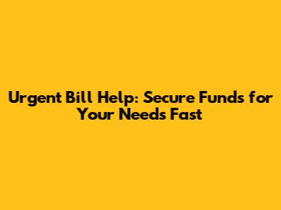 Urgent Bill Help: Secure Funds for Your Needs Fast