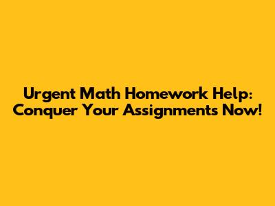 Urgent Math Homework Help: Conquer Your Assignments Now!