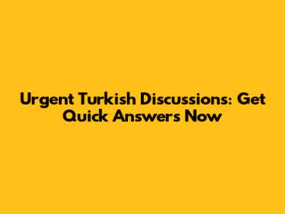 Urgent Turkish Discussions: Get Quick Answers Now