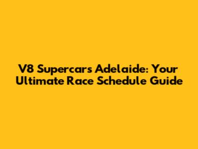 V8 Supercars Adelaide: Your Ultimate Race Schedule Guide