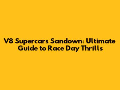 V8 Supercars Sandown: Ultimate Guide to Race Day Thrills