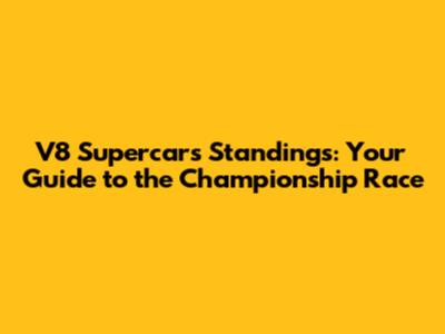 V8 Supercars Standings: Your Guide to the Championship Race