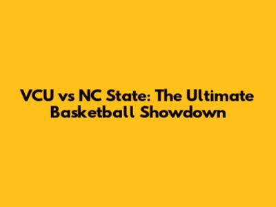 VCU vs NC State: The Ultimate Basketball Showdown