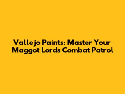 Vallejo Paints: Master Your Maggot Lords Combat Patrol