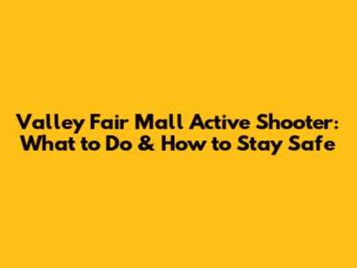 Valley Fair Mall Active Shooter: What to Do & How to Stay Safe