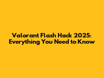 Valorant Flash Hack 2025: Everything You Need to Know