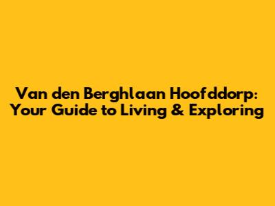 Van den Berghlaan Hoofddorp: Your Guide to Living & Exploring