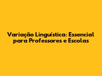 Variação Linguística: Essencial para Professores e Escolas