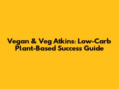 Vegan & Veg Atkins: Low-Carb Plant-Based Success Guide