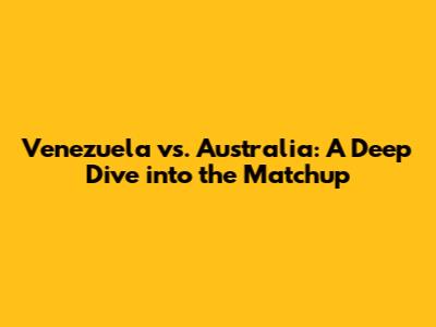 Venezuela vs. Australia: A Deep Dive into the Matchup