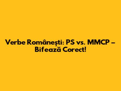 Verbe Românești: PS vs. MMCP – Bifează Corect!
