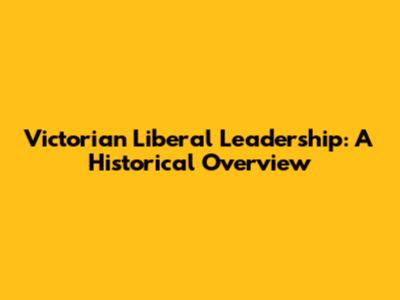 Victorian Liberal Leadership: A Historical Overview
