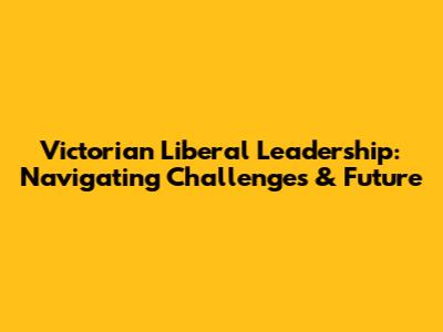 Victorian Liberal Leadership: Navigating Challenges & Future