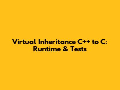 Virtual Inheritance C++ to C: Runtime & Tests