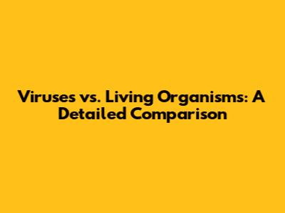 Viruses vs. Living Organisms: A Detailed Comparison