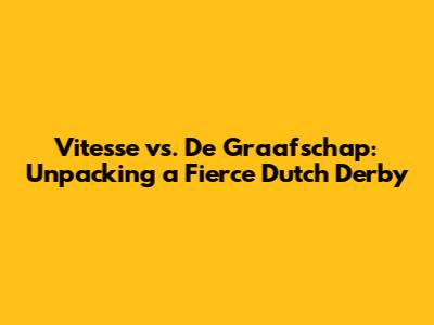 Vitesse vs. De Graafschap: Unpacking a Fierce Dutch Derby