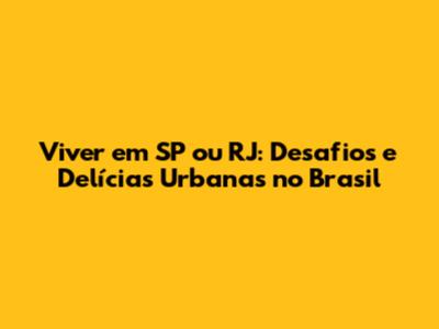 Viver em SP ou RJ: Desafios e Delícias Urbanas no Brasil