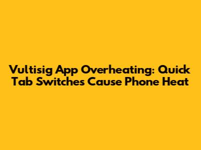 Vultisig App Overheating: Quick Tab Switches Cause Phone Heat