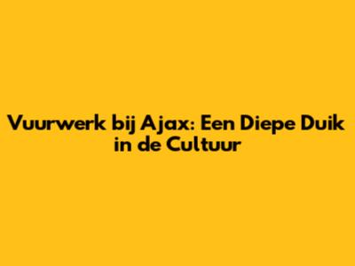 Vuurwerk bij Ajax: Een Diepe Duik in de Cultuur