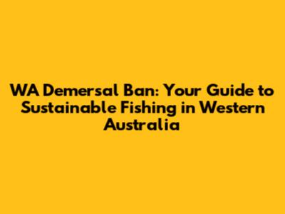 WA Demersal Ban: Your Guide to Sustainable Fishing in Western Australia