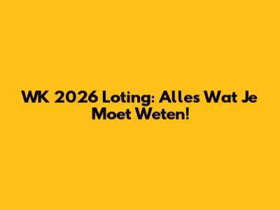 WK 2026 Loting: Alles Wat Je Moet Weten!