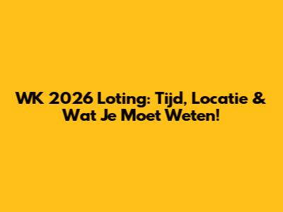 WK 2026 Loting: Tijd, Locatie & Wat Je Moet Weten!