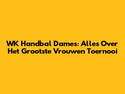 WK Handbal Dames: Alles Over Het Grootste Vrouwen Toernooi