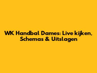 WK Handbal Dames: Live kijken, Schema's & Uitslagen