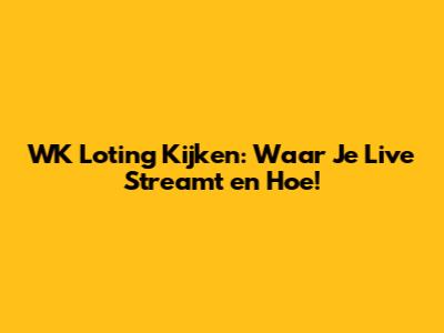 WK Loting Kijken: Waar Je Live Streamt en Hoe!