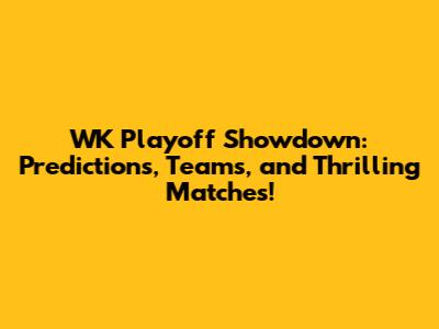 WK Playoff Showdown: Predictions, Teams, and Thrilling Matches!