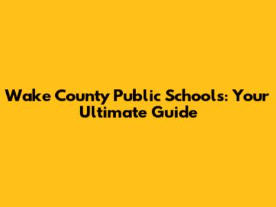 Wake County Public Schools: Your Ultimate Guide