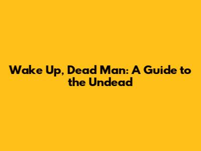 Wake Up, Dead Man: A Guide to the Undead